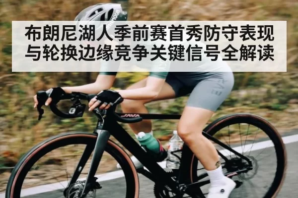 布朗尼湖人季前赛首秀防守表现与轮换边缘竞争关键信号全解读