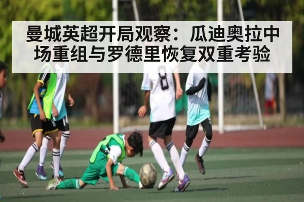 曼城英超开局观察：瓜迪奥拉中场重组与罗德里恢复双重考验
